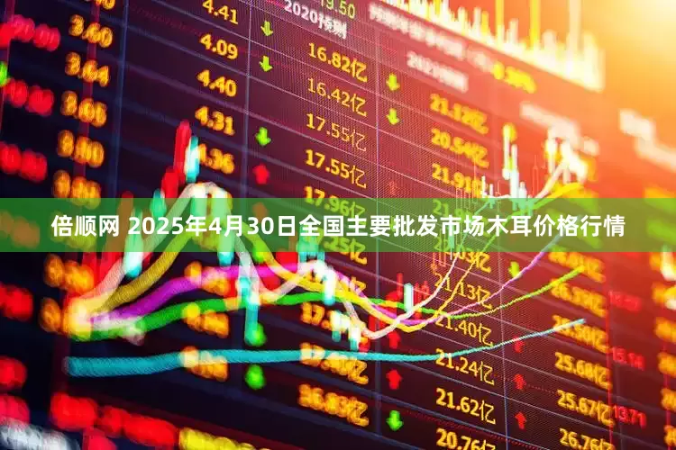 倍顺网 2025年4月30日全国主要批发市场木耳价格行情
