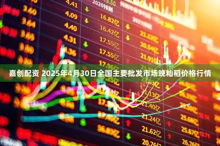 嘉创配资 2025年4月30日全国主要批发市场晚籼稻价格行情