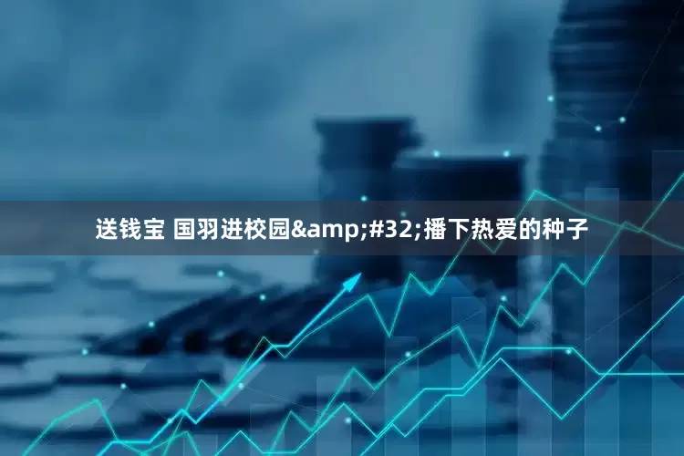 送钱宝 国羽进校园&#32;播下热爱的种子