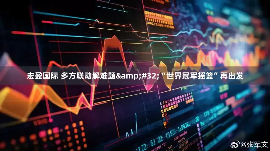 宏盈国际 多方联动解难题&#32;“世界冠军摇篮”再出发