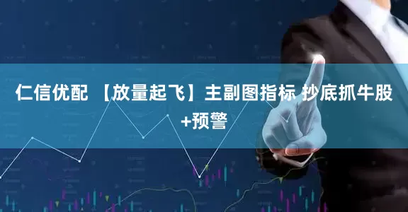仁信优配 【放量起飞】主副图指标 抄底抓牛股+预警