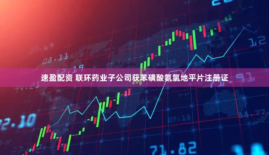 速盈配资 联环药业子公司获苯磺酸氨氯地平片注册证