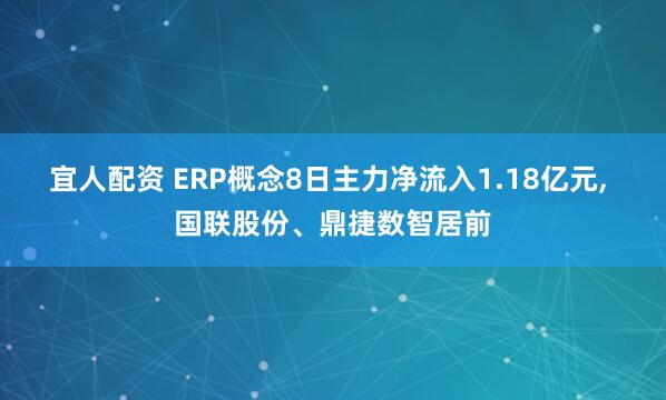 宜人配资 ERP概念8日主力净流入1.18亿元, 国联股份、鼎捷数智居前