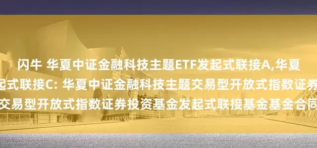 闪牛 华夏中证金融科技主题ETF发起式联接A,华夏中证金融科技主题ETF发起式联接C: 华夏中证金融科技主题交易型开放式指数证券投资基金发起式联接基金基金合同生效公告